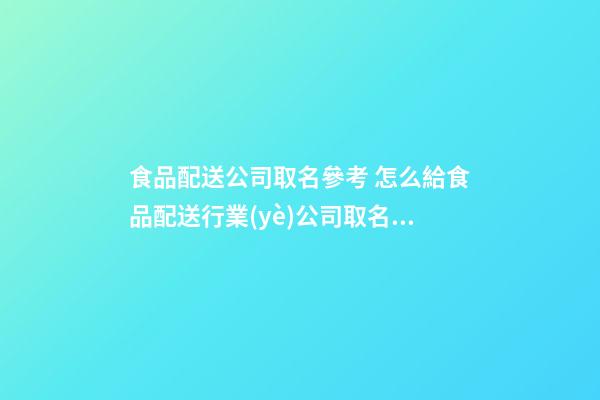 食品配送公司取名參考 怎么給食品配送行業(yè)公司取名好-第1張-公司起名-玄機(jī)派